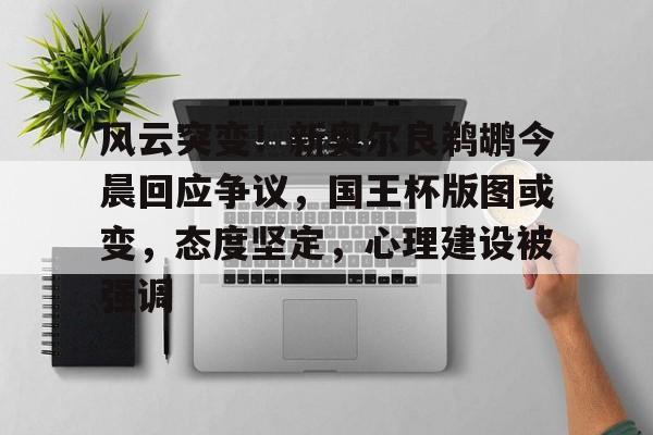 风云突变！新奥尔良鹈鹕今晨回应争议，国王杯版图或变，态度坚定，心理建设被强调